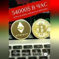 54000$ в час или как инвестировать в Bitcoin?, аудиокнига Александра Горбунова. ISDN69514396