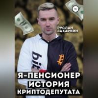 Я – пенсионер. История криптодепутата - Руслан Захаркин