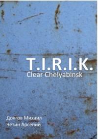 T.I.R.I.K.: clear Chelyabinsk, аудиокнига Арсения Александровича Четина. ISDN69528031
