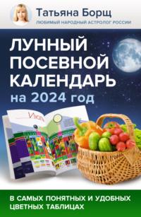 Лунный посевной календарь на 2024 год в самых понятных и удобных цветных таблицах - Татьяна Борщ