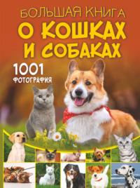 Большая книга о кошках и собаках. 1001 фотография - Дмитрий Смирнов