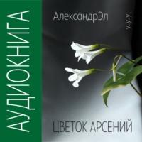 Цветок Арсений, аудиокнига Александра Эла. ISDN69530233