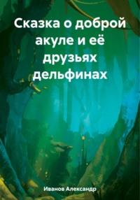 Сказка о доброй акуле и её друзьях дельфинах, аудиокнига Александра Ивановича Иванова. ISDN69547003