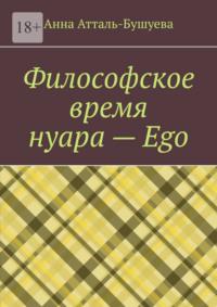 Философское время нуара – Ego, аудиокнига Анны Атталь-Бушуевой. ISDN69551452