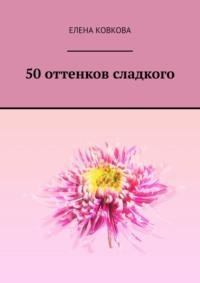 50 оттенков сладкого - Елена Ковкова