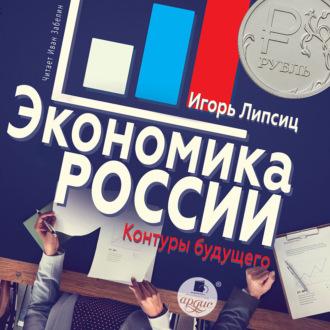 Экономика России: контуры будущего - Игорь Липсиц