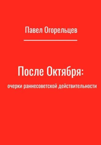 После Октября: очерки раннесоветской действительности, аудиокнига Павла Огорельцева. ISDN69616177