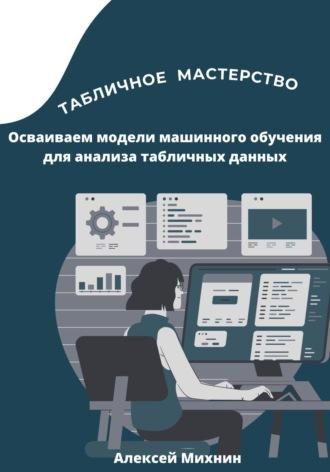 Табличное мастерство. Осваиваем модели машинного обучения для анализа табличных данных, аудиокнига Алексея Михнина. ISDN69618301