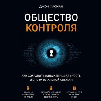 Общество контроля. Как сохранить конфиденциальность в эпоху тотальной слежки, аудиокнига Джона Фасмана. ISDN69650179