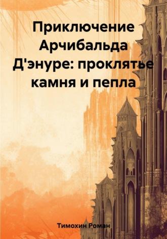 Приключение Арчибальда Дэнуре: проклятье камня и пепла - Роман Тимохин