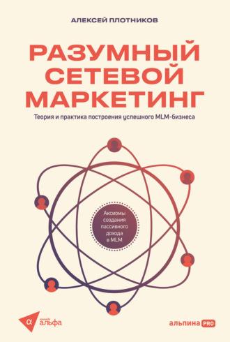 Разумный сетевой маркетинг: Теория и практика построения успешного MLM-бизнеса - Алексей Плотников