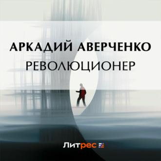 Революционер, аудиокнига Аркадия Аверченко. ISDN69751312
