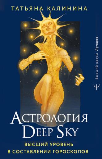 Астрология Deep Sky. Высший уровень в составлении гороскопов - Татьяна Калинина