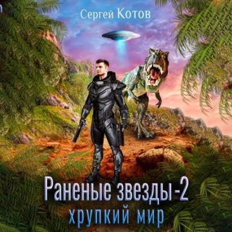 Раненые звёзды – 2: Хрупкий мир, аудиокнига Сергея Котова. ISDN69803356