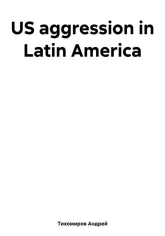 US aggression in Latin America, аудиокнига Андрея Тихомирова. ISDN69832327