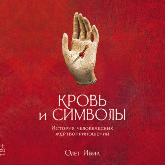 Кровь и символы: История человеческих жертвоприношений - Олег Ивик