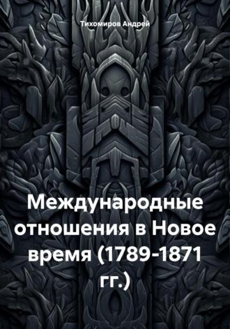 Международные отношения в Новое время (1789-1871 гг.) - Андрей Тихомиров