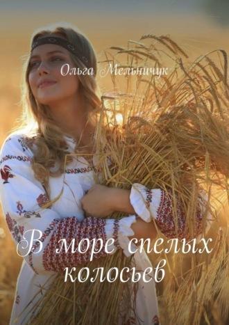 В море спелых колосьев - Ольга Мельничук