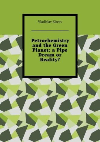 Petrochemistry and the Green Planet: a Pipe Dream or Reality? - Vladislav Kireev