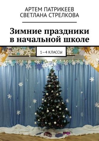 Зимние праздники в начальной школе. 1-4 классы - Артем Патрикеев