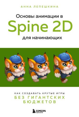 Основы анимации в Spine 2D для начинающих. Как создавать крутые игры без гигантских бюджетов, аудиокнига Анны Лепешкиной. ISDN69942742