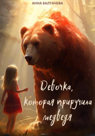 Девочка, которая приручила медведя - Анна Балтачева