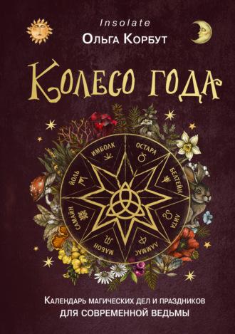 Колесо года. Календарь магических дел и праздников для современной ведьмы - Ольга Корбут