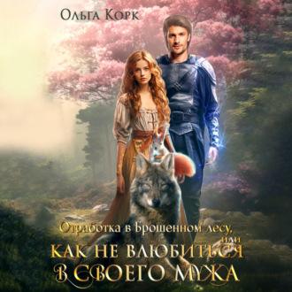 Отработка в Брошенном лесу, или Как не влюбиться в своего мужа - Ольга Корк