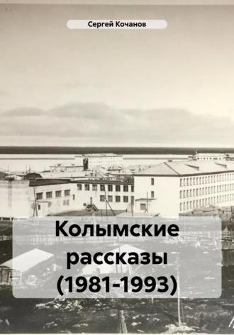 Колымские рассказы (1981-1993), аудиокнига Сергея Юрьевича Кочанова. ISDN70021396