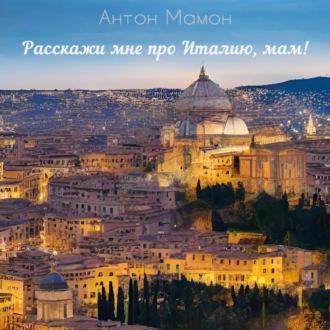 Расскажи мне про Италию, мам!, аудиокнига Антона Мамона. ISDN70029298