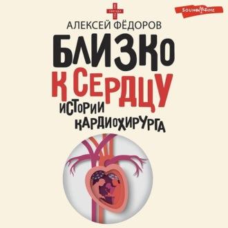 Близко к сердцу. Истории кардиохирурга, аудиокнига Алексея Фёдорова. ISDN70030636