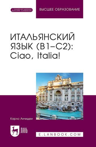 Итальянский язык (B1–C2). Ciao, Italia! Учебник для вузов - Карло Анчидеи