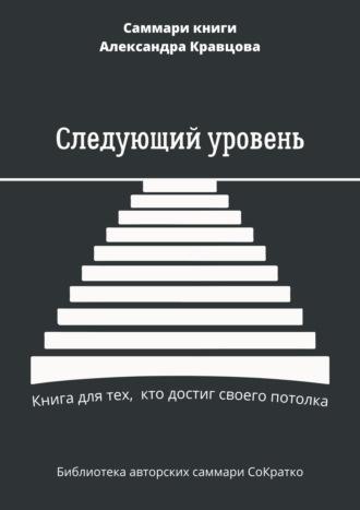 Саммари книги Александра Кравцова «Следующий уровень. Книга для тех, кто достиг своего потолка», аудиокнига . ISDN70035028