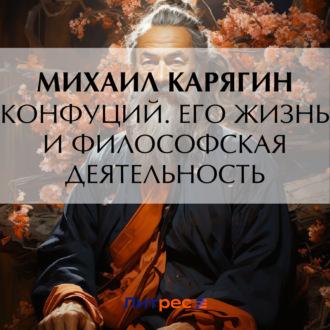 Конфуций. Его жизнь и философская деятельность, аудиокнига К. М. Карягина. ISDN70043842