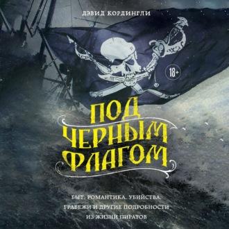 Под черным флагом: быт, романтика, убийства, грабежи и другие подробности из жизни пиратов, аудиокнига Дэвида Кордингли. ISDN70049365