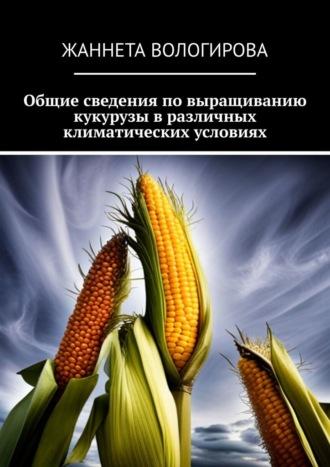 Общие сведения по выращиванию кукурузы в различных климатических условиях, аудиокнига Жаннеты Мамиевны Вологировой. ISDN70070884
