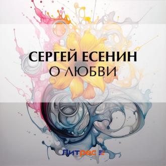 О любви, аудиокнига Сергея Есенина. ISDN70092583