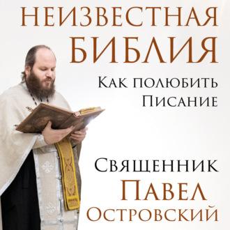 Неизвестная Библия. Как полюбить Писание, аудиокнига священника Павел Островский. ISDN70135024