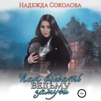 Как выдать ведьму замуж - Надежда Соколова