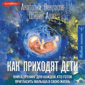 Как приходят дети. Книга-тренинг для каждой, кто готов пригласить малыша в свою жизнь, аудиокнига Анатолия Некрасова. ISDN70185211