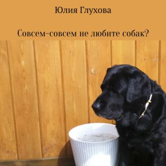 Совсем-совсем не любите собак?, аудиокнига Юлии Геннадиевны Глуховой. ISDN70205974