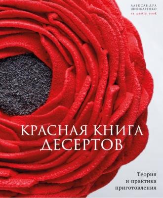 Красная книга десертов. Теория и практика приготовления - Александра Шинкаренко