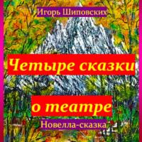 Четыре сказки о театре, аудиокнига Игоря Дасиевича Шиповских. ISDN70234384