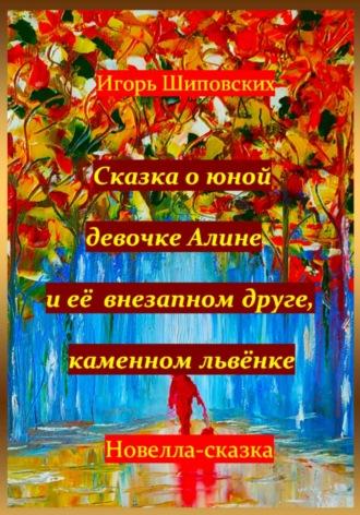 Сказка о юной девочке Алине и её внезапном друге, каменном львёнке - Игорь Шиповских