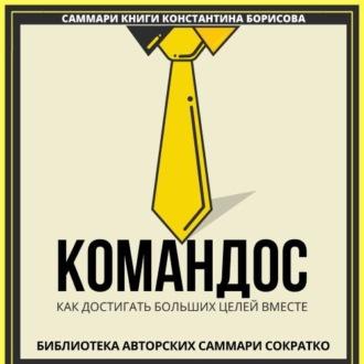 Саммари книги Константина Борисова «Командос. Как достигать больших целей вместе», аудиокнига . ISDN70266421