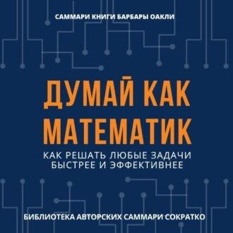 Саммари книги Барбары Оакли «Думай как математик. Как решать любые задачи быстрее и эффективнее» - Елена Лещенко