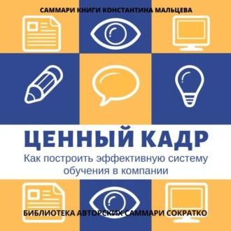 Саммари книги Константина Мальцева «Ценный кадр. Как построить эффективную систему обучения в компании», аудиокнига Ирины Селивановой. ISDN70266472