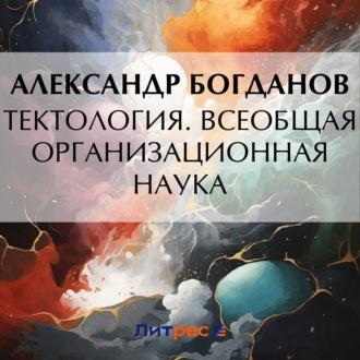 Тектология. Всеобщая организационная наука, аудиокнига Александра Александровича Богданова. ISDN70279345
