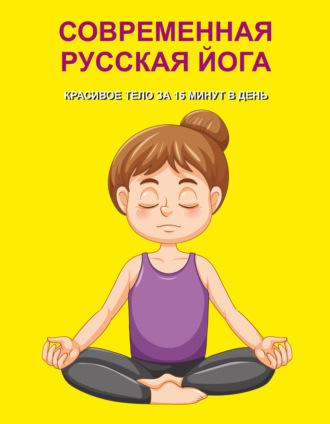Современная русская йога. Красивое тело за 15 минут в день - Сборник