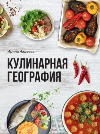 Кулинарная география. 90 лучших семейных ужинов со всех концов света - Ирина Чадеева